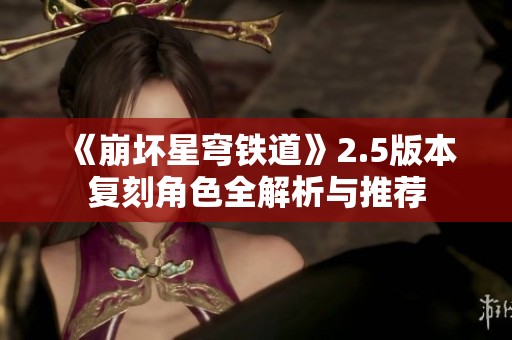 《崩坏星穹铁道》2.5版本复刻角色全解析与推荐