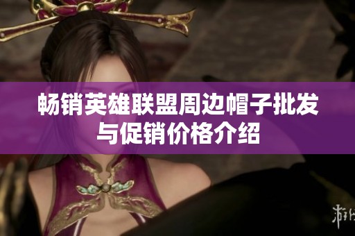 畅销英雄联盟周边帽子批发与促销价格介绍