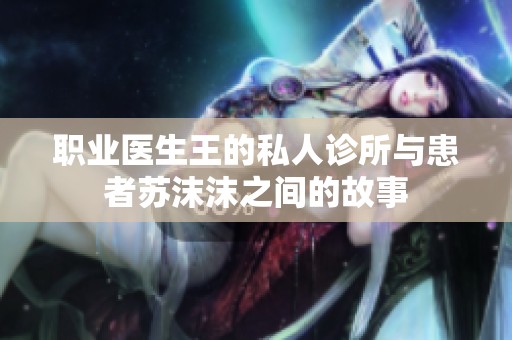 职业医生王的私人诊所与患者苏沫沫之间的故事