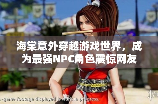 海棠意外穿越游戏世界，成为最强NPC角色震惊网友