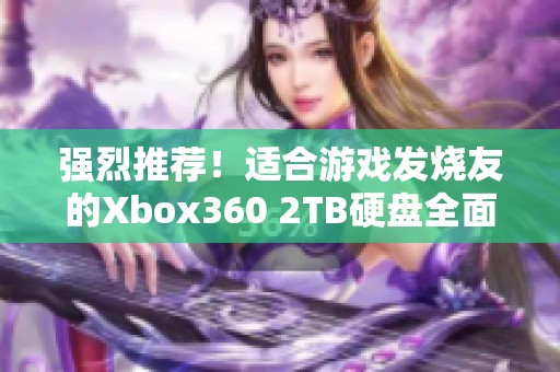 强烈推荐！适合游戏发烧友的Xbox360 2TB硬盘全面介绍