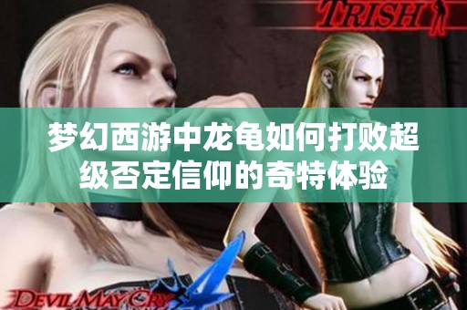 梦幻西游中龙龟如何打败超级否定信仰的奇特体验