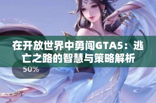 在开放世界中勇闯GTA5：逃亡之路的智慧与策略解析