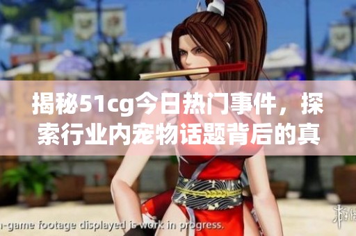 揭秘51cg今日热门事件，探索行业内宠物话题背后的真相