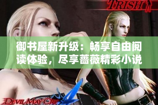 御书屋新升级：畅享自由阅读体验，尽享蔷薇精彩小说