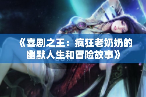 《喜剧之王：疯狂老奶奶的幽默人生和冒险故事》