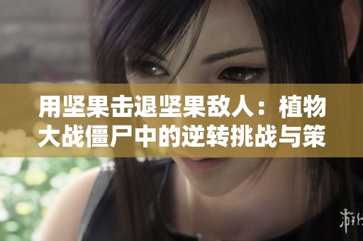用坚果击退坚果敌人：植物大战僵尸中的逆转挑战与策略探讨