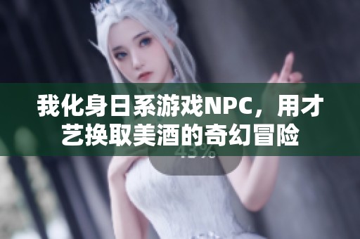 我化身日系游戏NPC，用才艺换取美酒的奇幻冒险