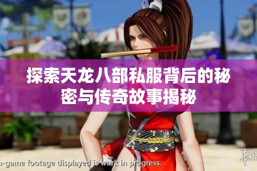 探索天龙八部私服背后的秘密与传奇故事揭秘