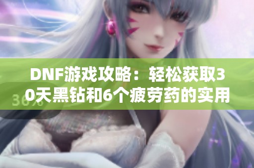 DNF游戏攻略：轻松获取30天黑钻和6个疲劳药的实用技巧