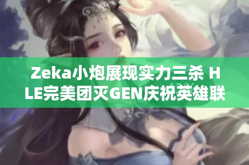 Zeka小炮展现实力三杀 HLE完美团灭GEN庆祝英雄联盟周年庆
