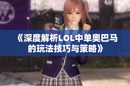 《深度解析LOL中单奥巴马的玩法技巧与策略》