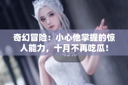 奇幻冒险：小心他掌握的惊人能力，十月不再吃瓜！