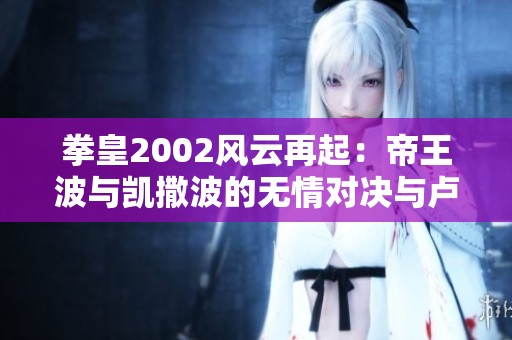 拳皇2002风云再起：帝王波与凯撒波的无情对决与卢卡尔化身之路