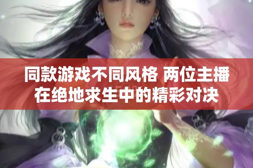 同款游戏不同风格 两位主播在绝地求生中的精彩对决