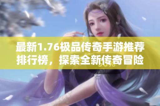 最新1.76极品传奇手游推荐排行榜，探索全新传奇冒险之旅