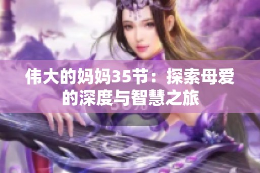 伟大的妈妈35节：探索母爱的深度与智慧之旅