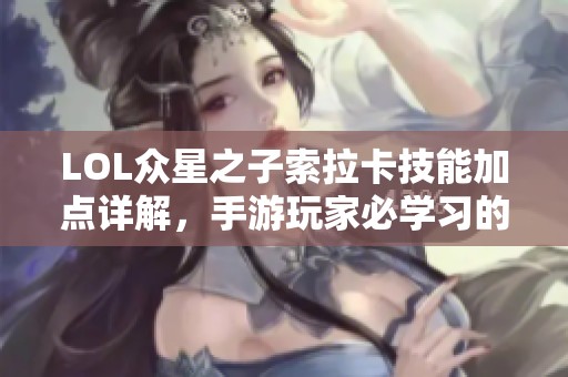 LOL众星之子索拉卡技能加点详解，手游玩家必学习的攻略技巧