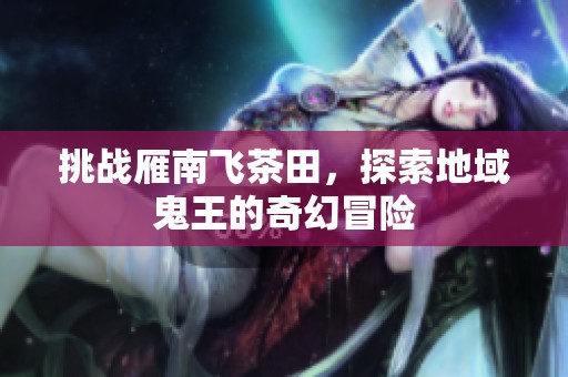 挑战雁南飞茶田，探索地域鬼王的奇幻冒险