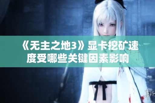 《无主之地3》显卡挖矿速度受哪些关键因素影响