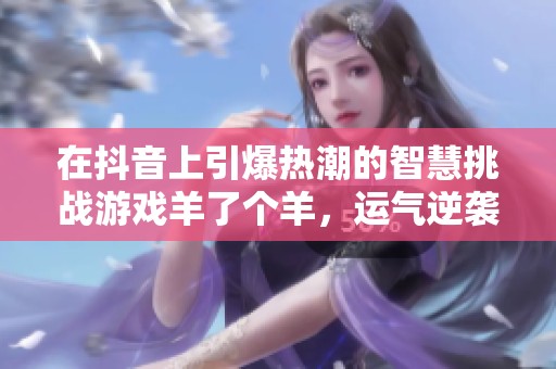 在抖音上引爆热潮的智慧挑战游戏羊了个羊，运气逆袭一举成功