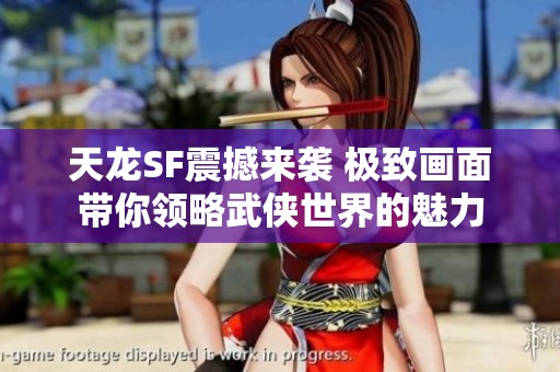 天龙SF震撼来袭 极致画面带你领略武侠世界的魅力