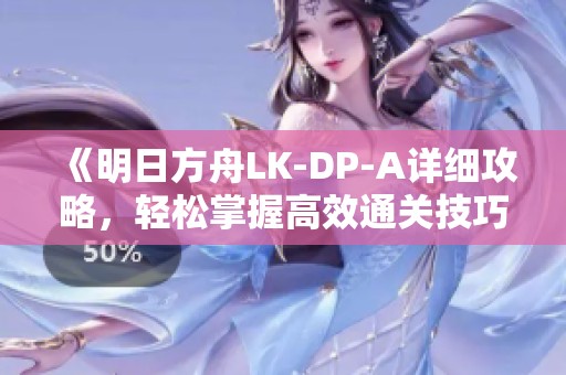 《明日方舟LK-DP-A详细攻略，轻松掌握高效通关技巧》