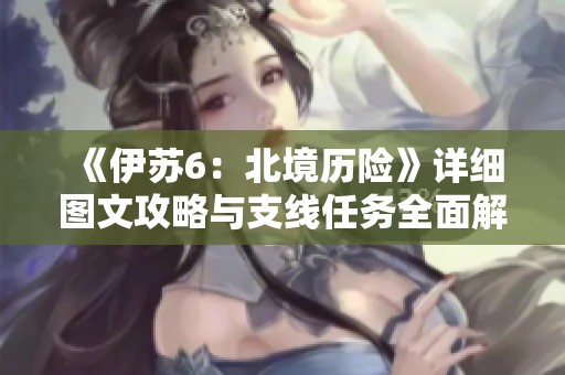《伊苏6：北境历险》详细图文攻略与支线任务全面解析