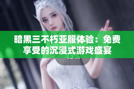 暗黑三不朽亚服体验：免费享受的沉浸式游戏盛宴