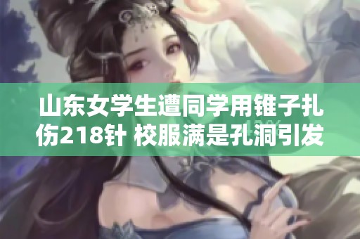 山东女学生遭同学用锥子扎伤218针 校服满是孔洞引发关注