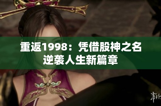重返1998：凭借股神之名逆袭人生新篇章