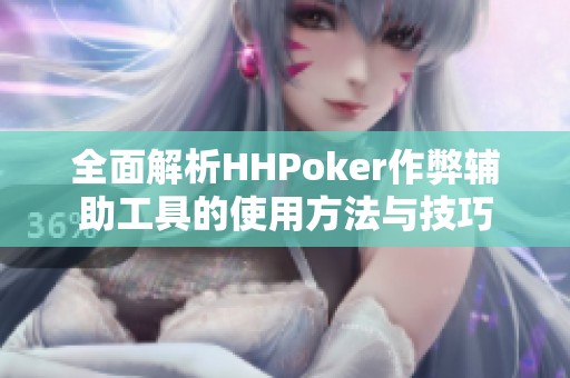 全面解析HHPoker作弊辅助工具的使用方法与技巧