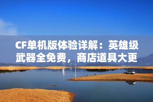 CF单机版体验详解：英雄级武器全免费，商店道具大更新
