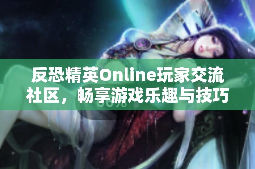 反恐精英Online玩家交流社区，畅享游戏乐趣与技巧分享