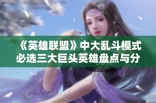 《英雄联盟》中大乱斗模式必选三大巨头英雄盘点与分析
