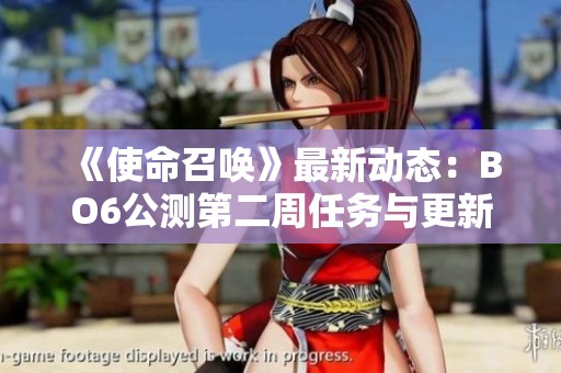 《使命召唤》最新动态：BO6公测第二周任务与更新详解