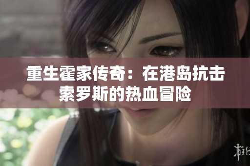 重生霍家传奇：在港岛抗击索罗斯的热血冒险