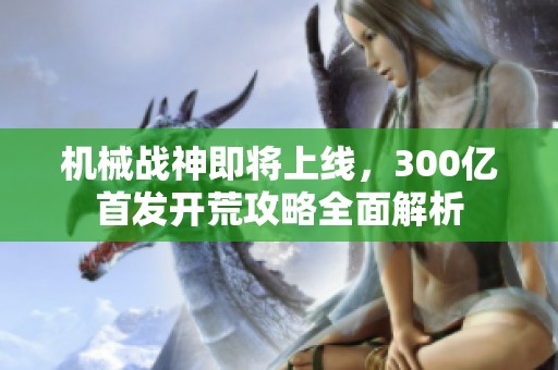 机械战神即将上线，300亿首发开荒攻略全面解析