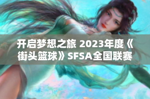 开启梦想之旅 2023年度《街头篮球》SFSA全国联赛火热开启