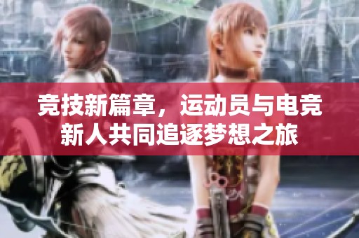 竞技新篇章，运动员与电竞新人共同追逐梦想之旅