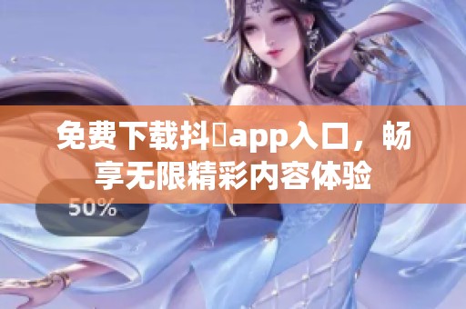免费下载抖抈app入口，畅享无限精彩内容体验