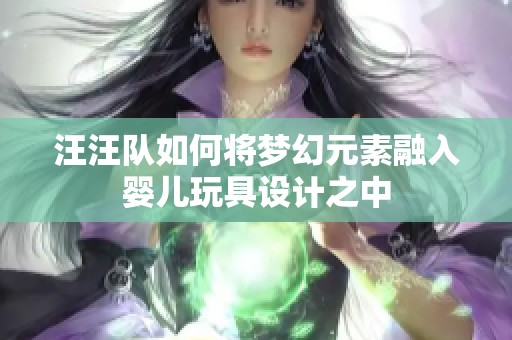 汪汪队如何将梦幻元素融入婴儿玩具设计之中