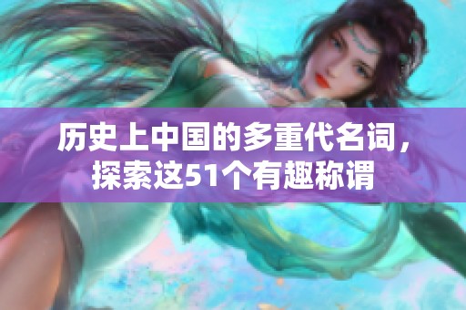 历史上中国的多重代名词，探索这51个有趣称谓