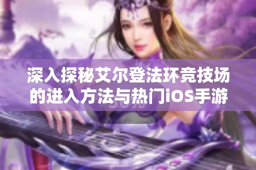 深入探秘艾尔登法环竞技场的进入方法与热门iOS手游推荐