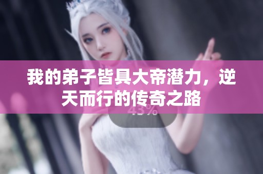 我的弟子皆具大帝潜力，逆天而行的传奇之路