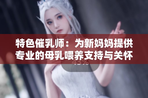 特色催乳师：为新妈妈提供专业的母乳喂养支持与关怀