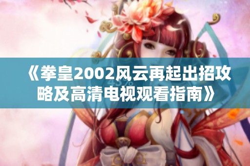 《拳皇2002风云再起出招攻略及高清电视观看指南》