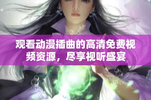 观看动漫插曲的高清免费视频资源，尽享视听盛宴
