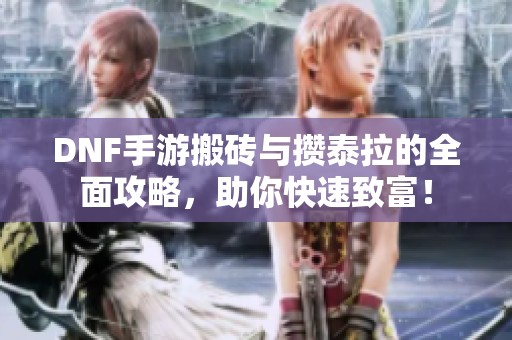 DNF手游搬砖与攒泰拉的全面攻略，助你快速致富！