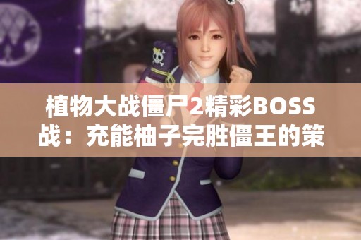 植物大战僵尸2精彩BOSS战：充能柚子完胜僵王的策略解析